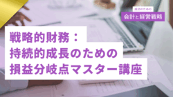 成功のための会計と経営戦略#9　戦略的財務：持続的成長のための損益分岐点マスター講座