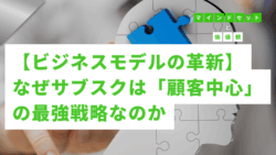 マインドセットと価値観 #270　【ビジネスモデルの革新】なぜサブスクは「顧客中心」の最強戦略なのか