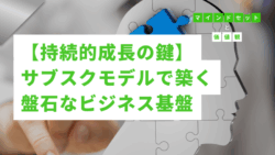 マインドセットと価値観 #268　【持続的成長の鍵】サブスクモデルで築く盤石なビジネス基盤
