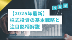 投資部#41　【2025年最新】株式投資の基本戦略と注目銘柄解説