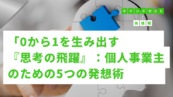 マインドセットと価値観 #281　0から1を生み出す『思考の飛躍』：個人事業主のための5つの発想術