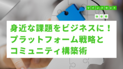 マインドセットと価値観 #292　身近な課題をビジネスに！プラットフォームとコミュニティの構築術