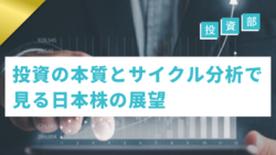 投資部#47　株式投資の本質とサイクル分析で見る日本株の展望