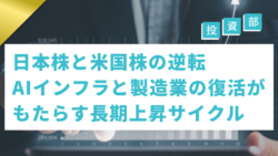 投資部#48　日本株と米国株の逆転：AIインフラと製造業の復活がもたらす長期上昇サイクル