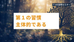 ７つの習慣セミナー #2　第１の習慣「主体的である」