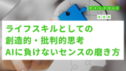 マインドセットと価値観 #298　ライフスキルとしての創造的・批判的思考：AIに負けない「センス」の磨き方