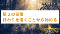 ７つの習慣セミナー #3　第２の習慣「終わりを描くことから始める」