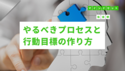 マインドセットと価値観 #309　やるべきプロセスと行動目標の作り方