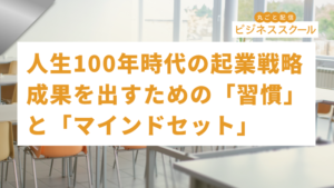 2026年7月東京ビジネススクール　人生100年時代の起業戦略：成果を出すための「習慣」と「マインドセット」