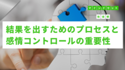 マインドセットと価値観 #307　結果を出すためのプロセスと感情コントロールの重要性