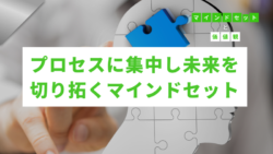 マインドセットと価値観 #308　プロセスに集中し未来を切り拓くマインドセット