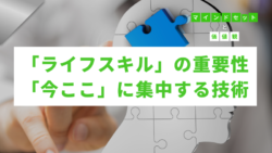 マインドセットと価値観 #311　「ライフスキル」の重要性と「今ここ」に集中する技術