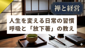 禅と経営#３　人生を変える日常の習慣、呼吸と「放下著」の教え